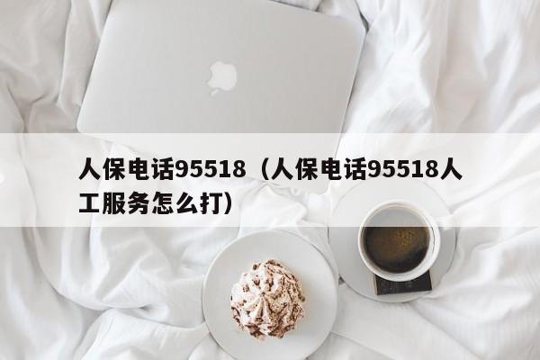 人保电话95518（人保电话95518人工服务怎么打）