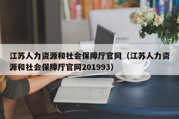 江苏人力资源和社会保障厅官网（江苏人力资源和社会保障厅官网201993）
