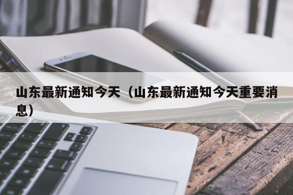 山东最新通知今天（山东最新通知今天重要消息）