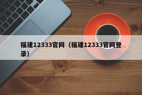 福建12333官网（福建12333官网登录）
