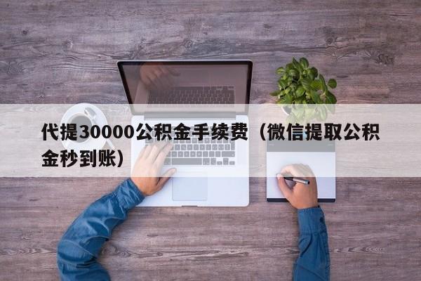 代提30000公积金手续费（微信提取公积金秒到账）