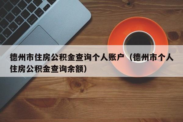 德州市住房公积金查询个人账户（德州市个人住房公积金查询余额）