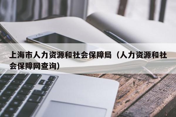 上海市人力资源和社会保障局（人力资源和社会保障网查询）