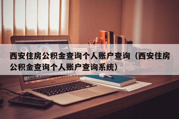 西安住房公积金查询个人账户查询（西安住房公积金查询个人账户查询系统）