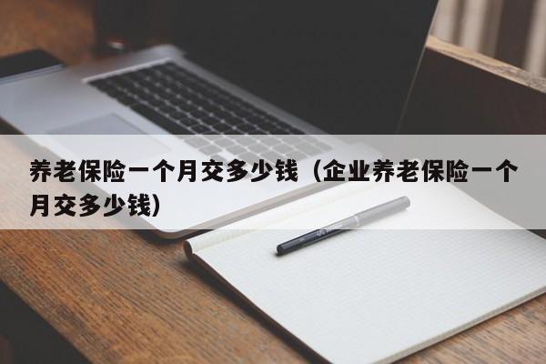 养老保险一个月交多少钱（企业养老保险一个月交多少钱）