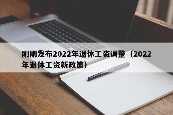 刚刚发布2022年退休工资调整（2022年退休工资新政策）