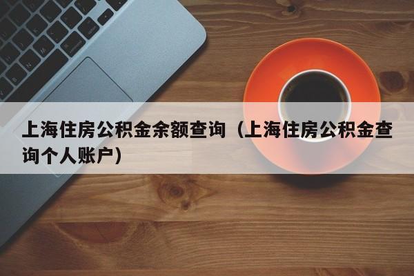 上海住房公积金余额查询（上海住房公积金查询个人账户）