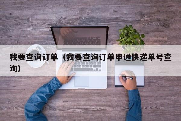 我要查询订单（我要查询订单申通快递单号查询）