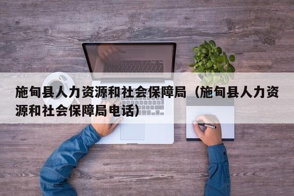 施甸县人力资源和社会保障局（施甸县人力资源和社会保障局电话）