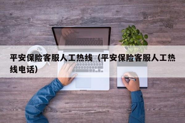 平安保险客服人工热线（平安保险客服人工热线电话）
