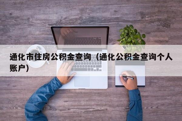 通化市住房公积金查询（通化公积金查询个人账户）