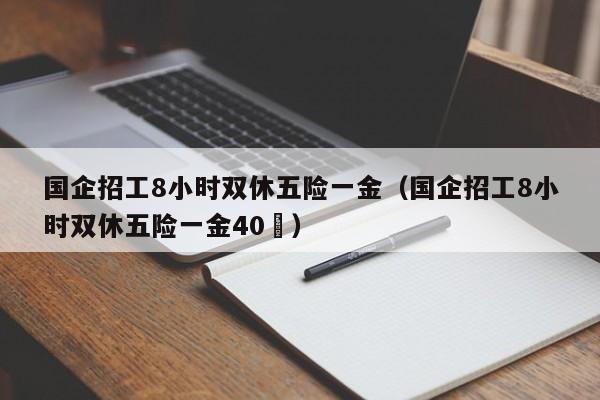 国企招工8小时双休五险一金（国企招工8小时双休五险一金40嵗）
