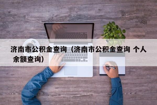 济南市公积金查询（济南市公积金查询 个人 余额查询）