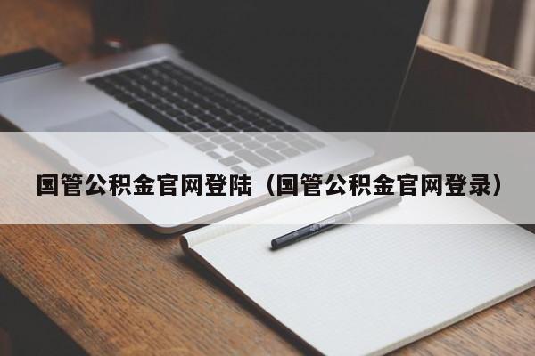 国管公积金官网登陆（国管公积金官网登录）