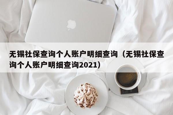 无锡社保查询个人账户明细查询（无锡社保查询个人账户明细查询2021）