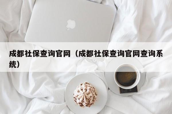 成都社保查询官网（成都社保查询官网查询系统）