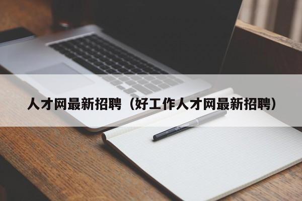 人才网最新招聘（好工作人才网最新招聘）