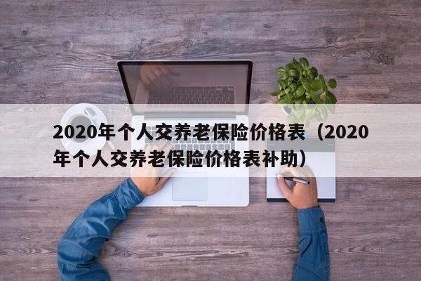 2020年个人交养老保险价格表（2020年个人交养老保险价格表补助）