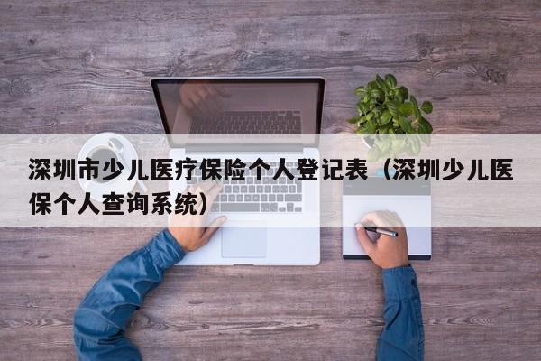 深圳市少儿医疗保险个人登记表（深圳少儿医保个人查询系统）
