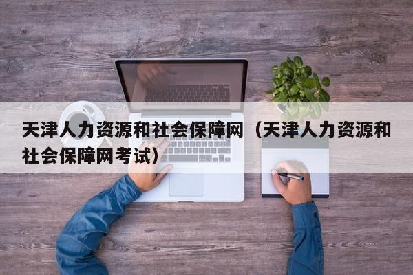 天津人力资源和社会保障网（天津人力资源和社会保障网考试）