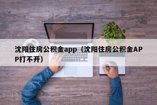 沈阳住房公积金app（沈阳住房公积金APP打不开）