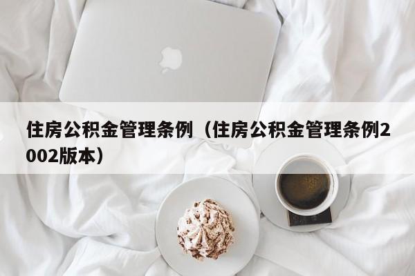 住房公积金管理条例（住房公积金管理条例2002版本）