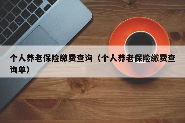 个人养老保险缴费查询（个人养老保险缴费查询单）