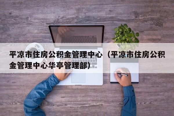 平凉市住房公积金管理中心（平凉市住房公积金管理中心华亭管理部）