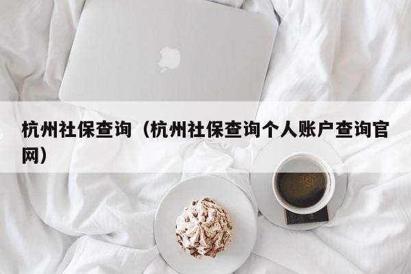杭州社保查询（杭州社保查询个人账户查询官网）
