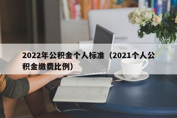 2022年公积金个人标准（2021个人公积金缴费比例）