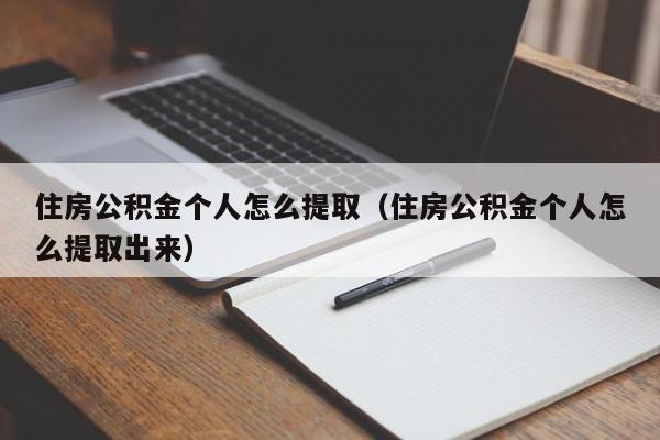 住房公积金个人怎么提取（住房公积金个人怎么提取出来）