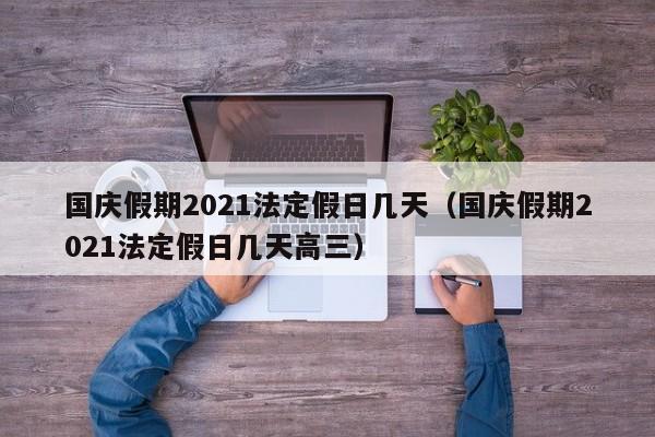 国庆假期2021法定假日几天（国庆假期2021法定假日几天高三）