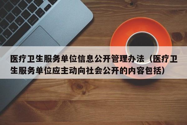 医疗卫生服务单位信息公开管理办法（医疗卫生服务单位应主动向社会公开的内容包括）