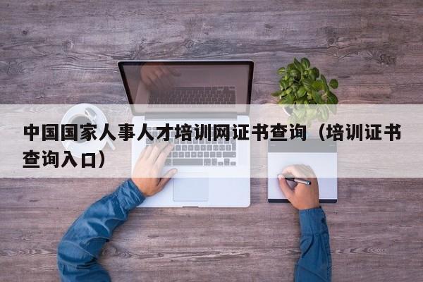 中国国家人事人才培训网证书查询（培训证书查询入口）
