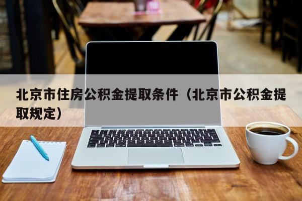 北京市住房公积金提取条件（北京市公积金提取规定）