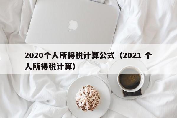 2020个人所得税计算公式（2021 个人所得税计算）