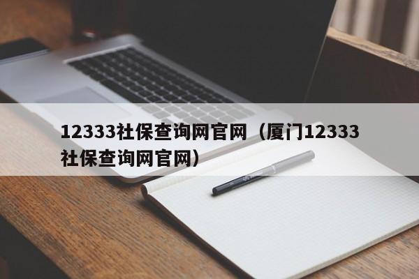 12333社保查询网官网（厦门12333社保查询网官网）