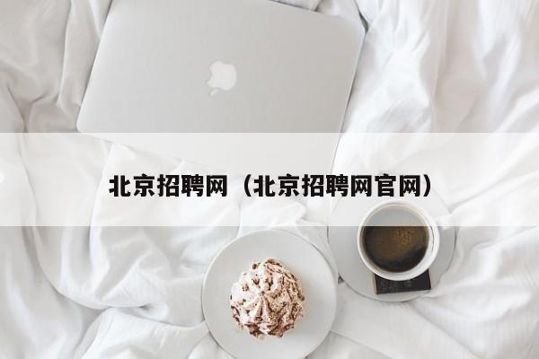 北京招聘网（北京招聘网官网）