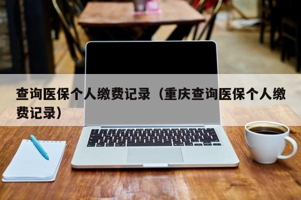 查询医保个人缴费记录（重庆查询医保个人缴费记录）