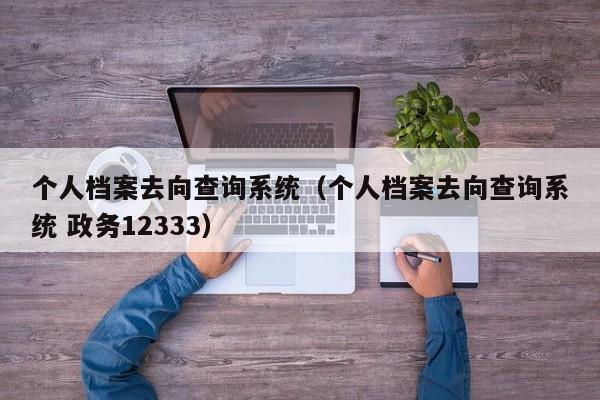 个人档案去向查询系统（个人档案去向查询系统 政务12333）