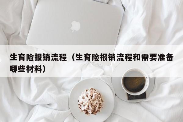 生育险报销流程（生育险报销流程和需要准备哪些材料）