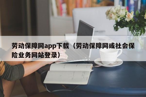 劳动保障网app下载（劳动保障网或社会保险业务网站登录）