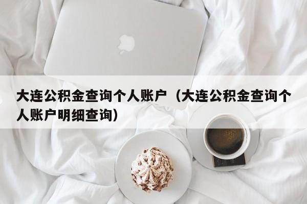 大连公积金查询个人账户（大连公积金查询个人账户明细查询）