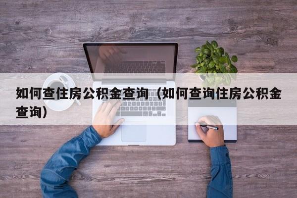 如何查住房公积金查询（如何查询住房公积金查询）