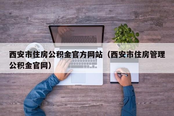 西安市住房公积金官方网站（西安市住房管理公积金官网）