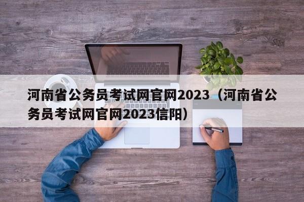 河南省公务员考试网官网2023（河南省公务员考试网官网2023信阳）