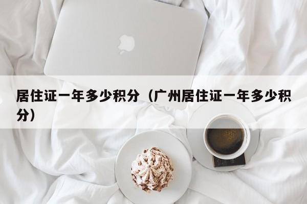 居住证一年多少积分（广州居住证一年多少积分）