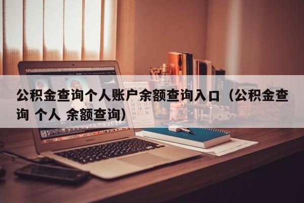 公积金查询个人账户余额查询入口（公积金查询 个人 余额查询）