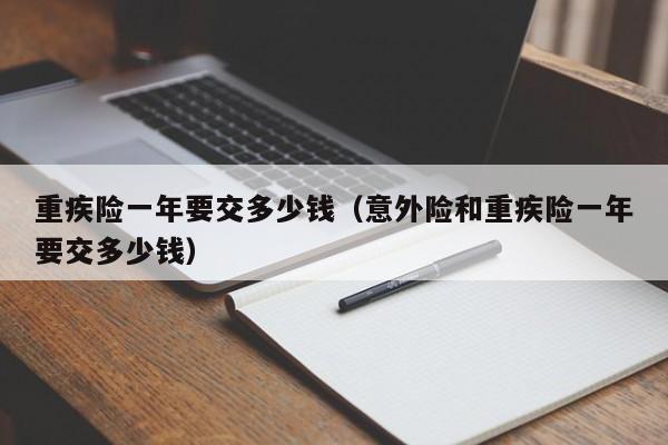 重疾险一年要交多少钱（意外险和重疾险一年要交多少钱）