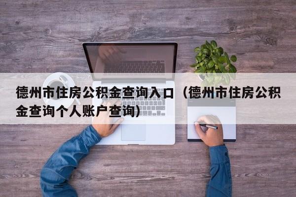 德州市住房公积金查询入口（德州市住房公积金查询个人账户查询）